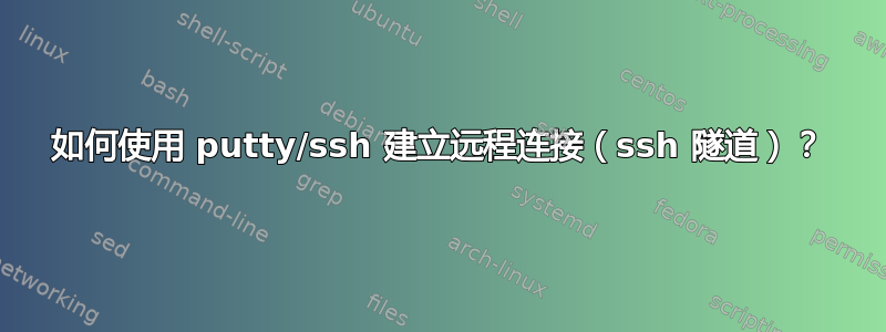 如何使用 putty/ssh 建立远程连接（ssh 隧道）？