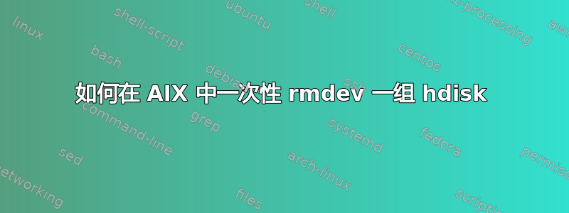 如何在 AIX 中一次性 rmdev 一组 hdisk