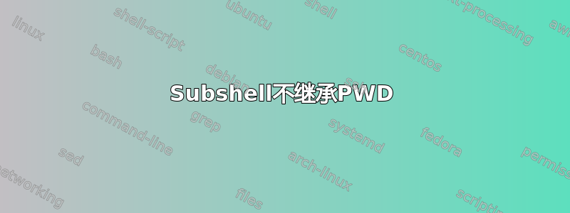 Subshel​​l不继承PWD