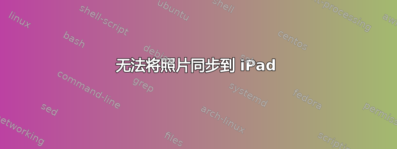 无法将照片同步到 iPad