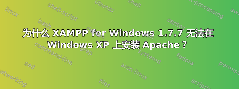 为什么 XAMPP for Windows 1.7.7 无法在 Windows XP 上安装 Apache？