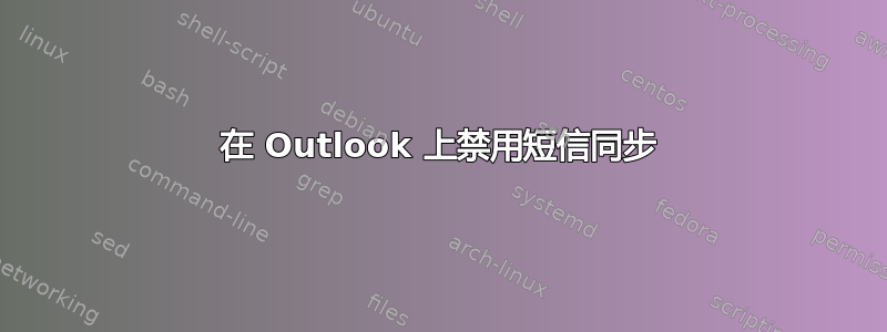 在 Outlook 上禁用短信同步