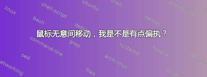 鼠标无意间移动，我是不是有点偏执？