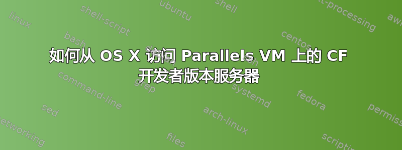 如何从 OS X 访问 Parallels VM 上的 CF 开发者版本服务器