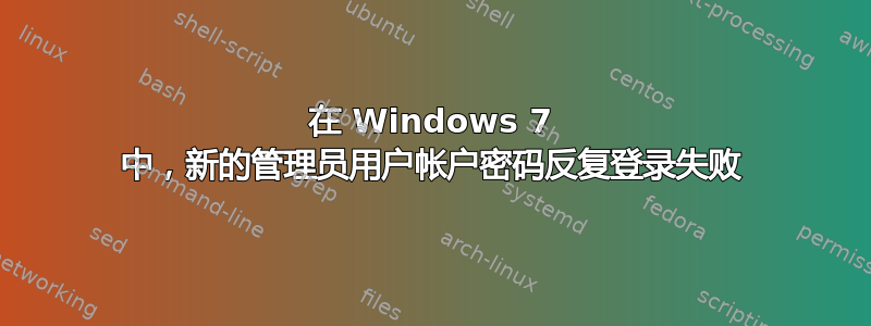 在 Windows 7 中，新的管理员用户帐户密码反复登录失败