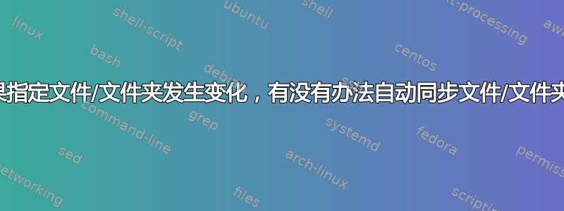 如果指定文件/文件夹发生变化，有没有办法自动同步文件/文件夹？