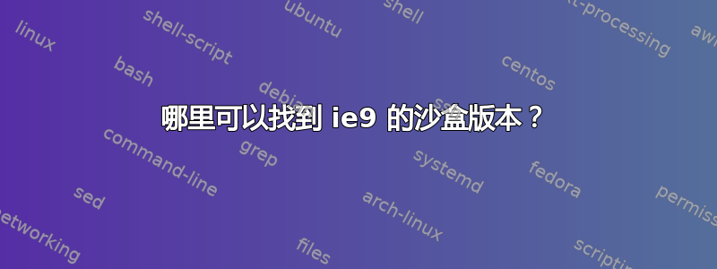 哪里可以找到 ie9 的沙盒版本？