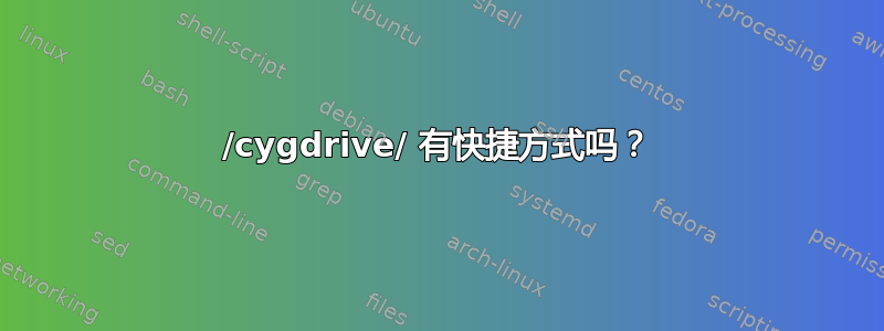 /cygdrive/ 有快捷方式吗？