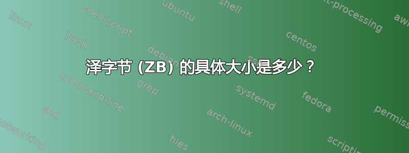 泽字节 (ZB) 的具体大小是多少？