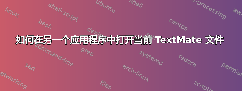 如何在另一个应用程序中打开当前 TextMate 文件