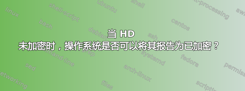 当 HD 未加密时，操作系统是否可以将其报告为已加密？ 