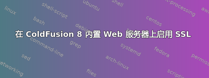 在 ColdFusion 8 内置 Web 服务器上启用 SSL