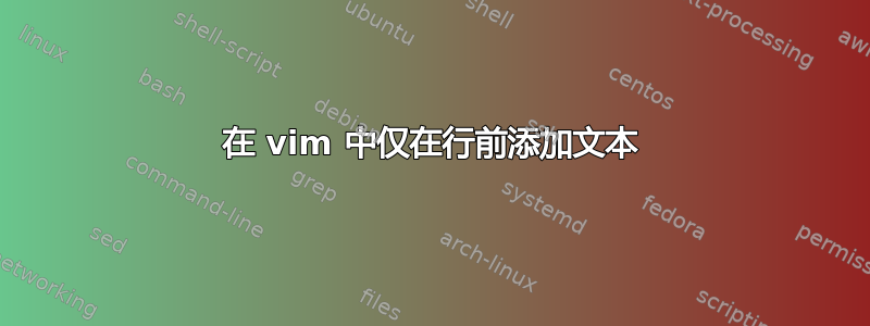 在 vim 中仅在行前添加文本