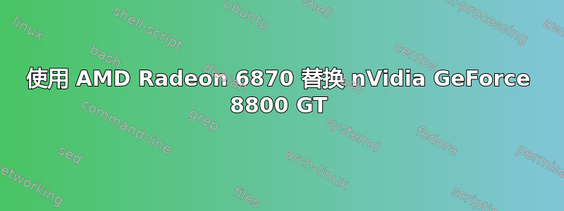 使用 AMD Radeon 6870 替换 nVidia GeForce 8800 GT