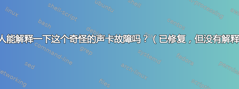 有人能解释一下这个奇怪的声卡故障吗？（已修复，但没有解释）