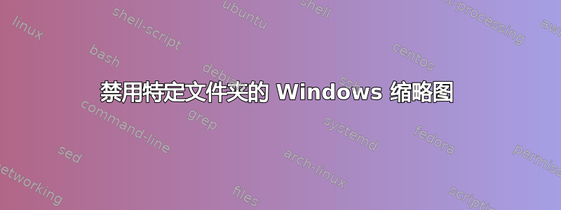 禁用特定文件夹的 Windows 缩略图