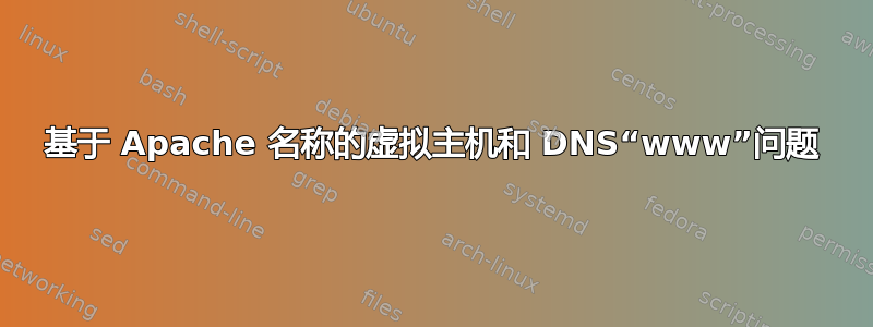 基于 Apache 名称的虚拟主机和 DNS“www”问题