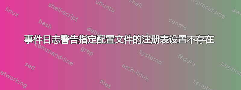 事件日志警告指定配置文件的注册表设置不存在