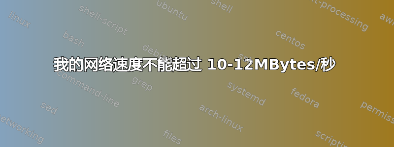 我的网络速度不能超过 10-12MBytes/秒