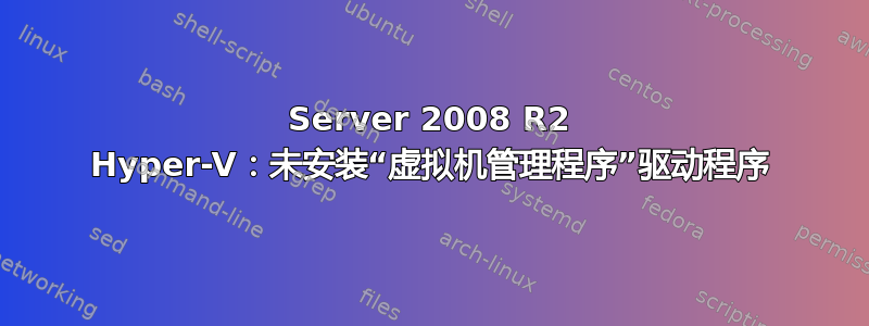 Server 2008 R2 Hyper-V：未安装“虚拟机管理程序”驱动程序