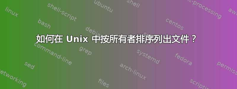 如何在 Unix 中按所有者排序列出文件？