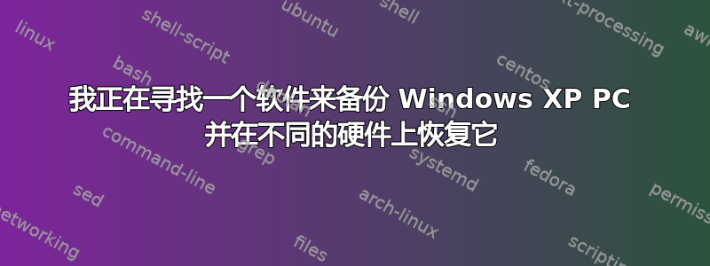 我正在寻找一个软件来备份 Windows XP PC 并在不同的硬件上恢复它