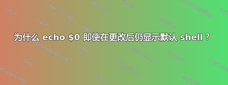 为什么 echo $0 即使在更改后仍显示默认 shell？