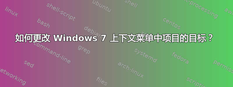 如何更改 Windows 7 上下文菜单中项目的目标？