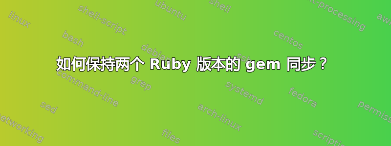 如何保持两个 Ruby 版本的 gem 同步？