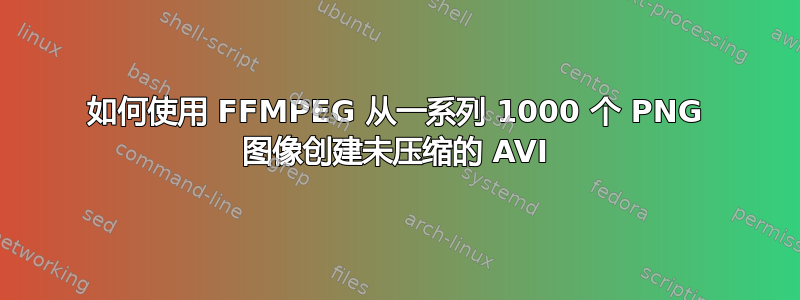 如何使用 FFMPEG 从一系列 1000 个 PNG 图像创建未压缩的 AVI