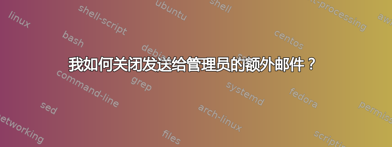 我如何关闭发送给管理员的额外邮件？