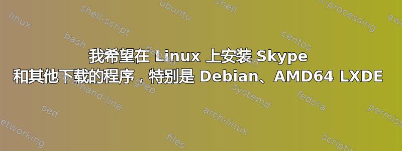 我希望在 Linux 上安装 Skype 和其他下载的程序，特别是 Debian、AMD64 LXDE