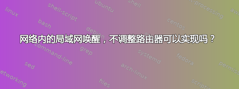 网络内的局域网唤醒，不调整路由器可以实现吗？