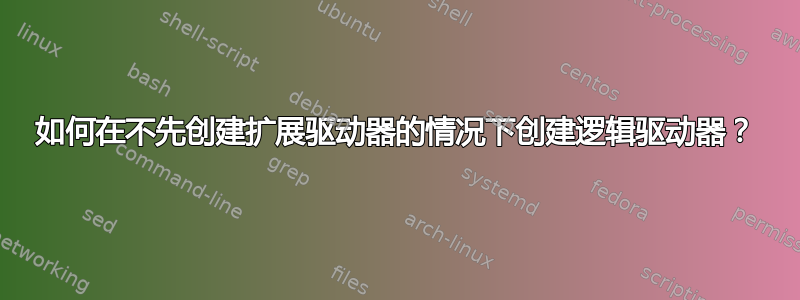 如何在不先创建扩展驱动器的情况下创建逻辑驱动器？