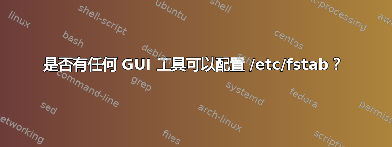 是否有任何 GUI 工具可以配置 /etc/fstab？