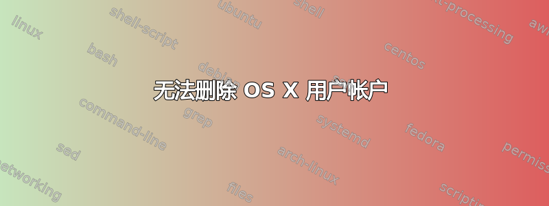 无法删除 OS X 用户帐户