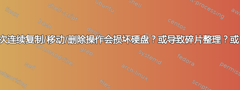 多次连续复制/移动/删除操作会损坏硬盘？或导致碎片整理？或？