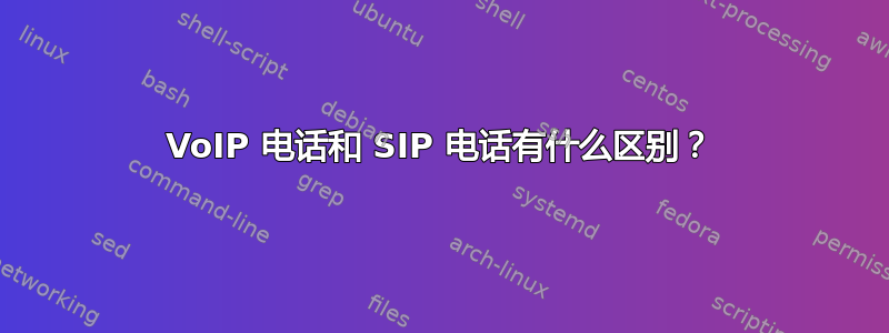 VoIP 电话和 SIP 电话有什么区别？