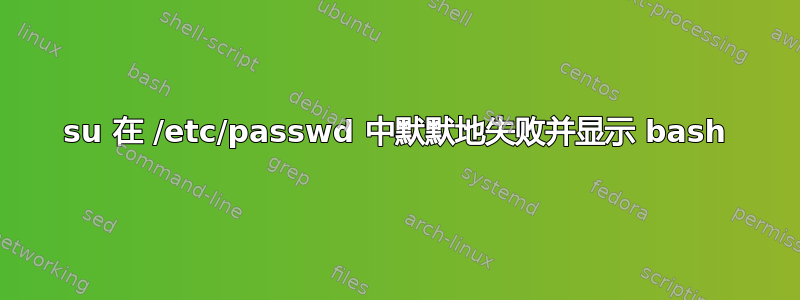 su 在 /etc/passwd 中默默地失败并显示 bash