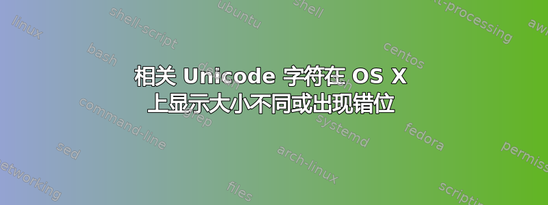 相关 Unicode 字符在 OS X 上显示大小不同或出现错位