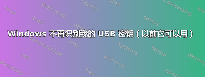 Windows 不再识别我的 USB 密钥（以前它可以用）