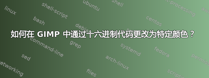 如何在 GIMP 中通过十六进制代码更改为特定颜色？