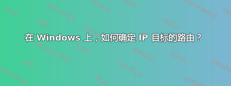 在 Windows 上，如何确定 IP 目标的路由？