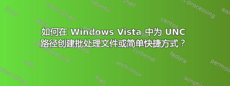 如何在 Windows Vista 中为 UNC 路径创建批处理文件或简单快捷方式？