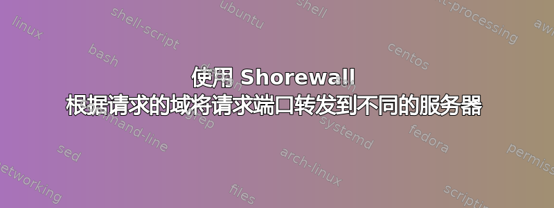 使用 Shorewall 根据请求的域将请求端口转发到不同的服务器