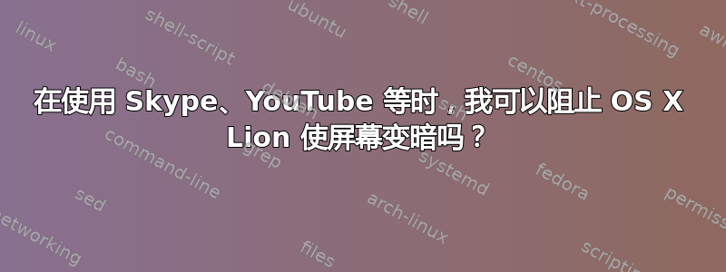 在使用 Skype、YouTube 等时，我可以阻止 OS X Lion 使屏幕变暗吗？