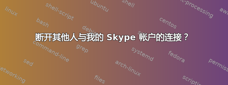 断开其他人与我的 Skype 帐户的连接？