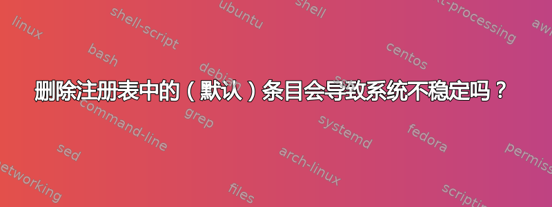 删除注册表中的（默认）条目会导致系统不稳定吗？