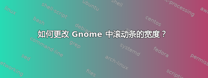 如何更改 Gnome 中滚动条的宽度？