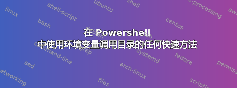 在 Powershell 中使用环境变量调用目录的任何快速方法